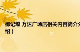 御记煌 万达广场店相关内容简介介绍（御记煌 万达广场店相关内容简介介绍）