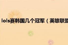 lols赛韩国几个冠军（英雄联盟韩国冠军联赛相关内容简介介绍）