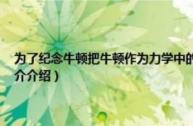 为了纪念牛顿把牛顿作为力学中的基本单位（牛顿 物理学单位相关内容简介介绍）