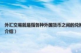 外汇交易就是指各种外国货币之间的兑换买卖（外汇交易 各国间货币交换相关内容简介介绍）