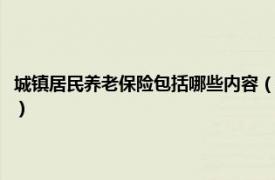 城镇居民养老保险包括哪些内容（城镇居民社会养老保险相关内容简介介绍）