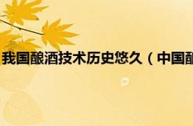 我国酿酒技术历史悠久（中国酿酒科技发展史相关内容简介介绍）