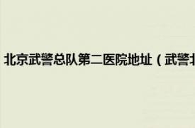 北京武警总队第二医院地址（武警北京市总队第二医院相关内容简介介绍）