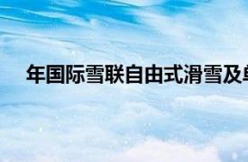 年国际雪联自由式滑雪及单板滑雪世界锦标赛举办时间