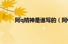 阿q精神是谁写的（阿Q精神相关内容简介介绍）