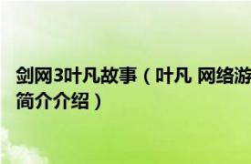 剑网3叶凡故事（叶凡 网络游戏《剑侠情缘3》中的人物相关内容简介介绍）