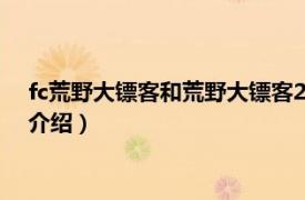 fc荒野大镖客和荒野大镖客2（荒野大镖客 fc游戏相关内容简介介绍）