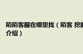 陌陌客服在哪里找（陌客 挖掘陌生客户的软件系统相关内容简介介绍）