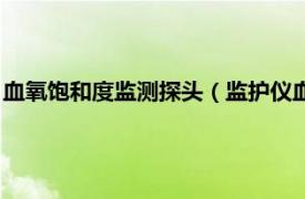 血氧饱和度监测探头（监护仪血氧饱和度探头相关内容简介介绍）