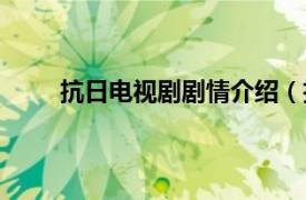 抗日电视剧剧情介绍（抗日剧相关内容简介介绍）