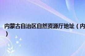 内蒙古自治区自然资源厅地址（内蒙古自治区自然资源厅相关内容简介介绍）