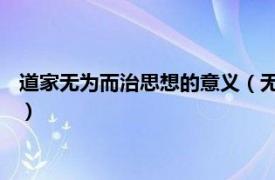 道家无为而治思想的意义（无为而治 道家思想相关内容简介介绍）