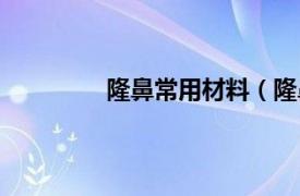 隆鼻常用材料（隆鼻相关内容简介介绍）