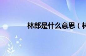 林郎是什么意思（林郎相关内容简介介绍）