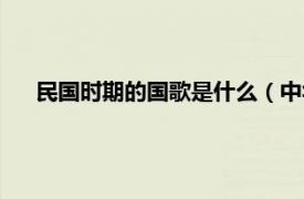 民国时期的国歌是什么（中华民国国歌相关内容简介介绍）