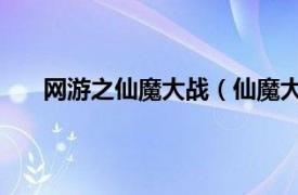 网游之仙魔大战（仙魔大战 手游相关内容简介介绍）