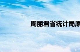 周丽君省统计局原巡视员相关内容简介