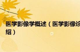 医学影像学概述（医学影像诊断学 医学影像技术相关内容简介介绍）