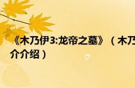 《木乃伊3:龙帝之墓》（木乃伊：龙帝之墓 动作游戏相关内容简介介绍）