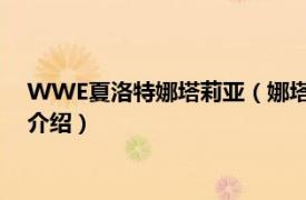 WWE夏洛特娜塔莉亚（娜塔莉娅 WWE女摔角手相关内容简介介绍）