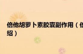 倍他胡萝卜素胶囊副作用（倍他胡萝卜素软胶囊相关内容简介介绍）