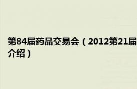 第84届药品交易会（2012第21届全国药品保健品广州交易会相关内容简介介绍）