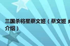 三国杀将星蔡文姬（蔡文姬 桌游《三国杀》武将牌相关内容简介介绍）