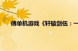 傅单机游戏《轩辕剑伍：一剑凌云山海情》相关内容介绍