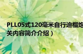 PLL05式120毫米自行迫榴炮（PLL-05式120mm自行迫榴炮相关内容简介介绍）