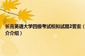 长喜英语大学四级考试模拟试题2答案（长喜英语大学英语6级考试阅读特训相关内容简介介绍）