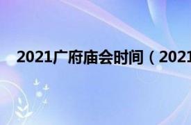 2021广府庙会时间（2021广府庙会相关内容简介介绍）