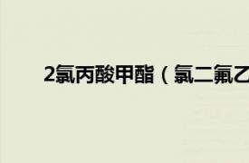 2氯丙酸甲酯（氯二氟乙酸甲酯相关内容简介介绍）