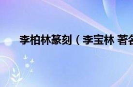 李柏林篆刻（李宝林 著名篆刻家相关内容简介介绍）