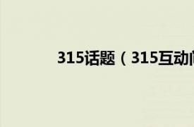 315话题（315互动问答相关内容简介介绍）