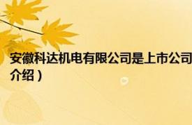 安徽科达机电有限公司是上市公司吗（安徽科达机电有限公司相关内容简介介绍）