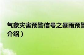 气象灾害预警信号之暴雨预警信号（暴雨预警信号相关内容简介介绍）