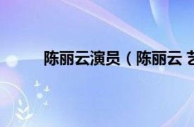 陈丽云演员（陈丽云 艺术家相关内容简介介绍）