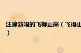 汪峰演唱的飞得更高（飞得更高 汪峰演唱歌曲相关内容简介介绍）