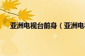 亚洲电视台前身（亚洲电视亚洲台相关内容简介介绍）