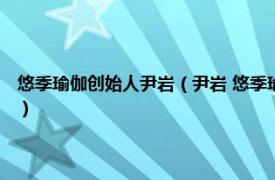 悠季瑜伽创始人尹岩（尹岩 悠季瑜伽 中国创办人兼总监相关内容简介介绍）