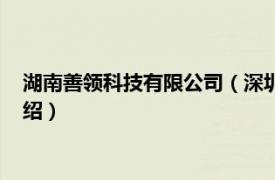 湖南善领科技有限公司（深圳善领科技有限公司相关内容简介介绍）