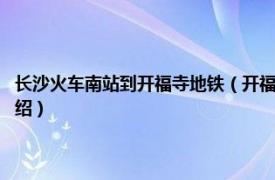 长沙火车南站到开福寺地铁（开福寺站 长沙地铁1号线车站相关内容简介介绍）