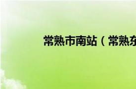 常熟市南站（常熟东站相关内容简介介绍）