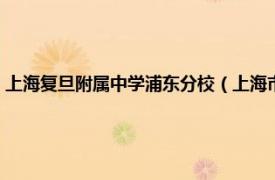 上海复旦附属中学浦东分校（上海市浦东复旦附中分校相关内容简介介绍）