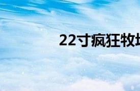 22寸疯狂牧场相关内容介绍