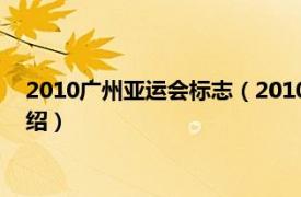 2010广州亚运会标志（2010年广州亚运会会徽相关内容简介介绍）