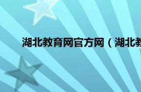 湖北教育网官方网（湖北教育信息网相关内容简介介绍）