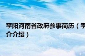 李阳河南省政府参事简历（李阳 河南省人民政府参事相关内容简介介绍）