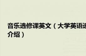 音乐选修课英文（大学英语选修课系列--音乐英语相关内容简介介绍）