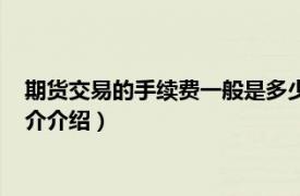 期货交易的手续费一般是多少（期货交易手续费标准相关内容简介介绍）